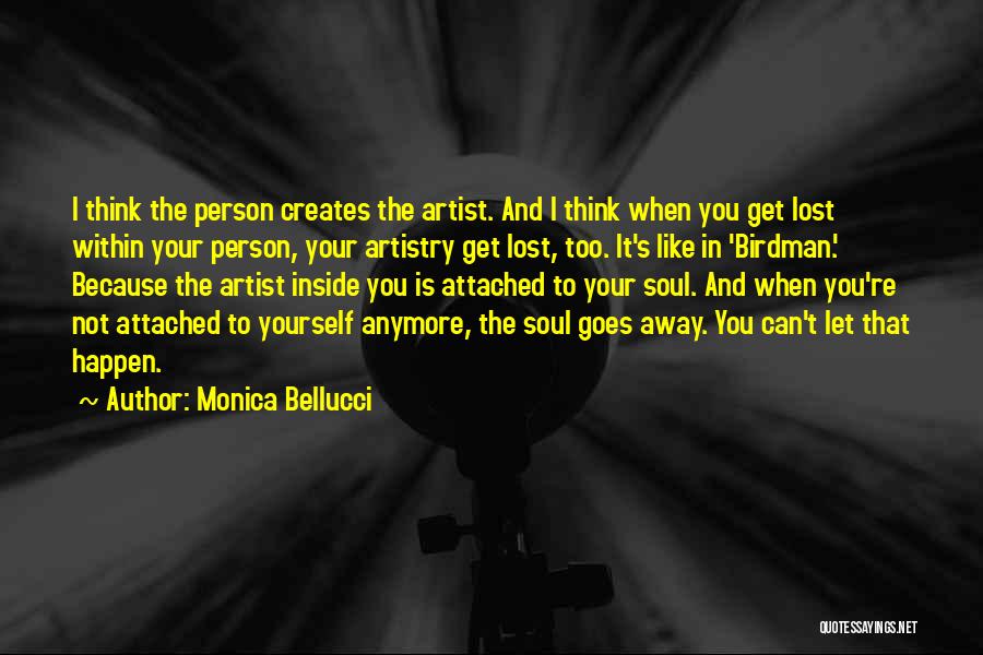 Monica Bellucci Quotes: I Think The Person Creates The Artist. And I Think When You Get Lost Within Your Person, Your Artistry Get