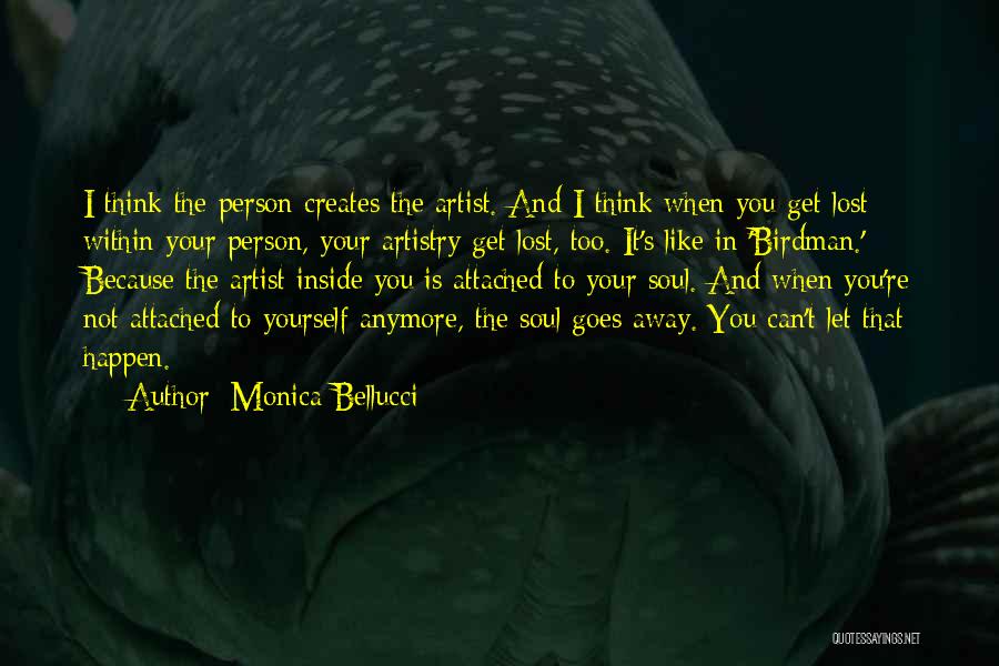 Monica Bellucci Quotes: I Think The Person Creates The Artist. And I Think When You Get Lost Within Your Person, Your Artistry Get