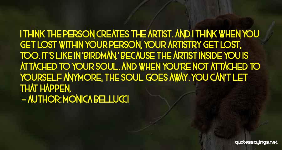 Monica Bellucci Quotes: I Think The Person Creates The Artist. And I Think When You Get Lost Within Your Person, Your Artistry Get