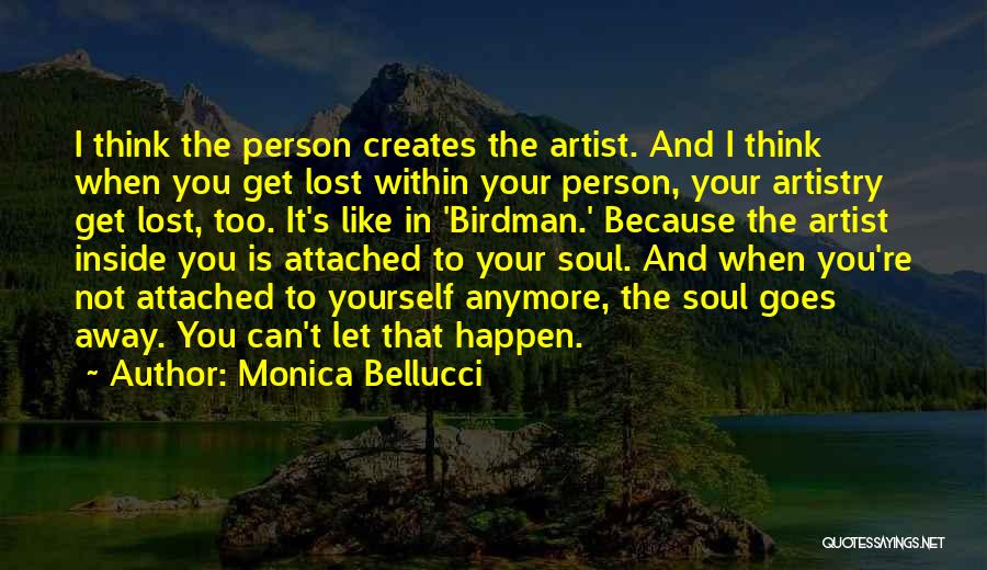 Monica Bellucci Quotes: I Think The Person Creates The Artist. And I Think When You Get Lost Within Your Person, Your Artistry Get