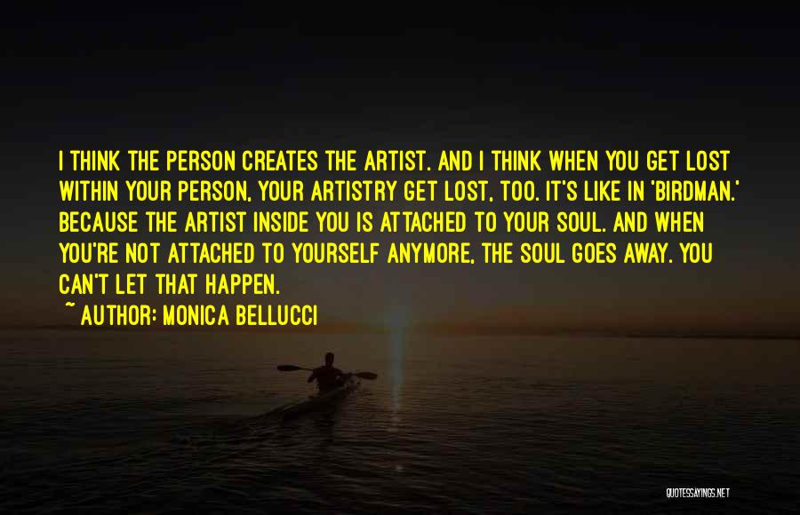 Monica Bellucci Quotes: I Think The Person Creates The Artist. And I Think When You Get Lost Within Your Person, Your Artistry Get