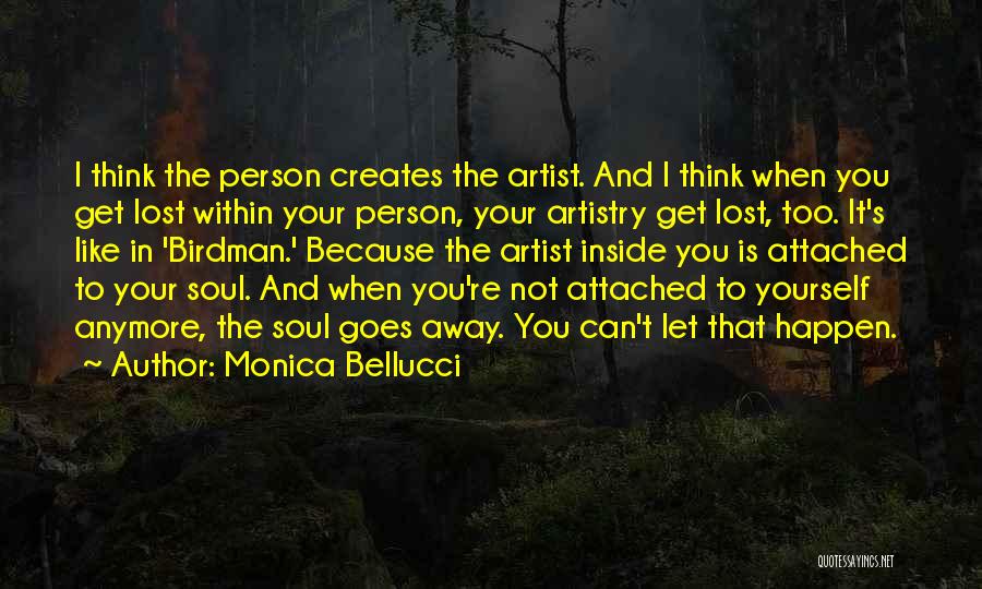 Monica Bellucci Quotes: I Think The Person Creates The Artist. And I Think When You Get Lost Within Your Person, Your Artistry Get