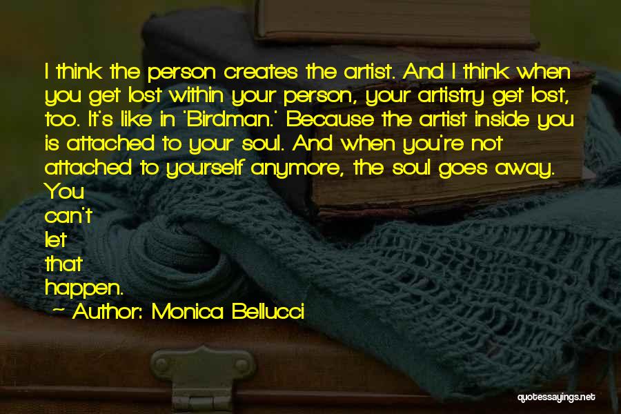 Monica Bellucci Quotes: I Think The Person Creates The Artist. And I Think When You Get Lost Within Your Person, Your Artistry Get