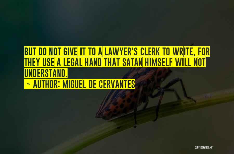 Miguel De Cervantes Quotes: But Do Not Give It To A Lawyer's Clerk To Write, For They Use A Legal Hand That Satan Himself