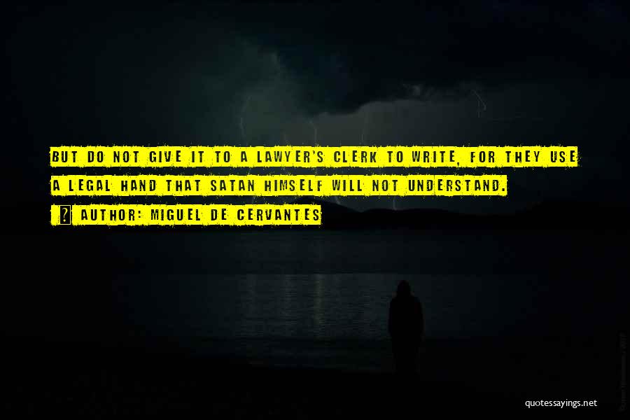 Miguel De Cervantes Quotes: But Do Not Give It To A Lawyer's Clerk To Write, For They Use A Legal Hand That Satan Himself