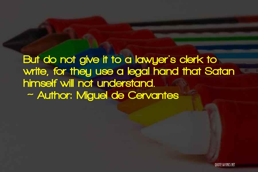 Miguel De Cervantes Quotes: But Do Not Give It To A Lawyer's Clerk To Write, For They Use A Legal Hand That Satan Himself