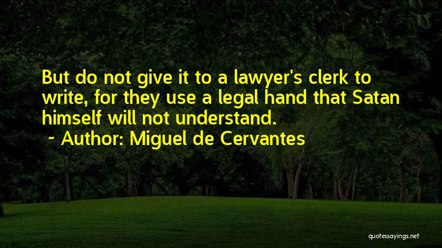 Miguel De Cervantes Quotes: But Do Not Give It To A Lawyer's Clerk To Write, For They Use A Legal Hand That Satan Himself