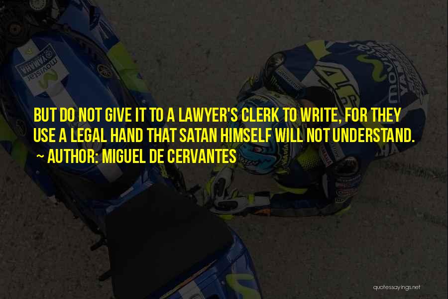 Miguel De Cervantes Quotes: But Do Not Give It To A Lawyer's Clerk To Write, For They Use A Legal Hand That Satan Himself