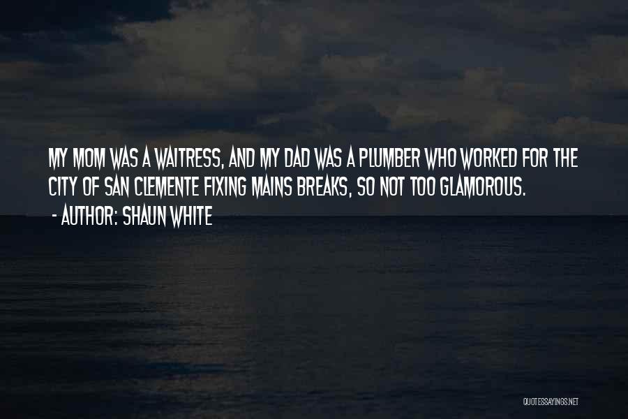 Shaun White Quotes: My Mom Was A Waitress, And My Dad Was A Plumber Who Worked For The City Of San Clemente Fixing
