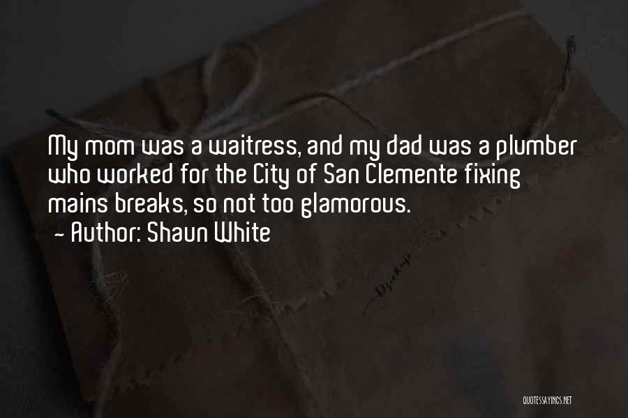 Shaun White Quotes: My Mom Was A Waitress, And My Dad Was A Plumber Who Worked For The City Of San Clemente Fixing