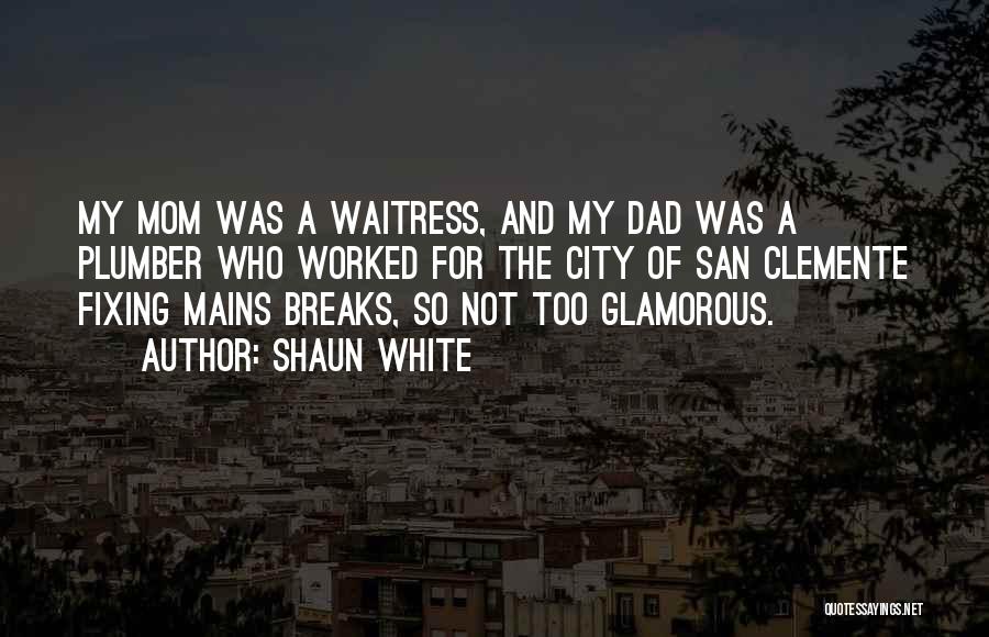 Shaun White Quotes: My Mom Was A Waitress, And My Dad Was A Plumber Who Worked For The City Of San Clemente Fixing