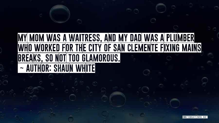 Shaun White Quotes: My Mom Was A Waitress, And My Dad Was A Plumber Who Worked For The City Of San Clemente Fixing