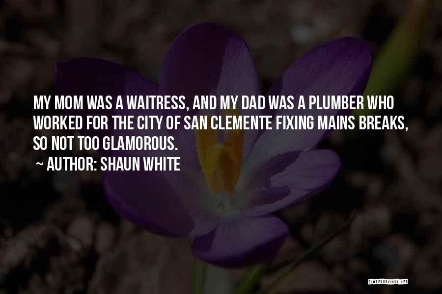 Shaun White Quotes: My Mom Was A Waitress, And My Dad Was A Plumber Who Worked For The City Of San Clemente Fixing