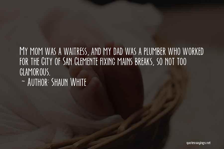 Shaun White Quotes: My Mom Was A Waitress, And My Dad Was A Plumber Who Worked For The City Of San Clemente Fixing
