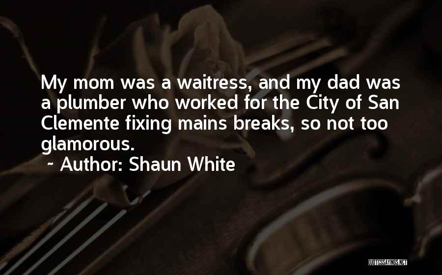 Shaun White Quotes: My Mom Was A Waitress, And My Dad Was A Plumber Who Worked For The City Of San Clemente Fixing