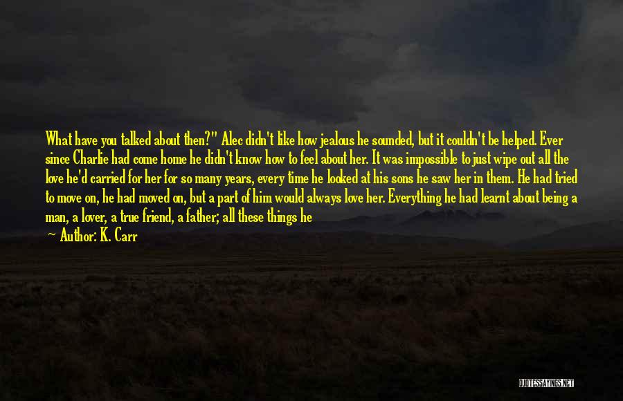 K. Carr Quotes: What Have You Talked About Then? Alec Didn't Like How Jealous He Sounded, But It Couldn't Be Helped. Ever Since