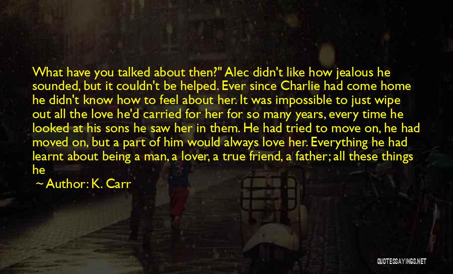 K. Carr Quotes: What Have You Talked About Then? Alec Didn't Like How Jealous He Sounded, But It Couldn't Be Helped. Ever Since