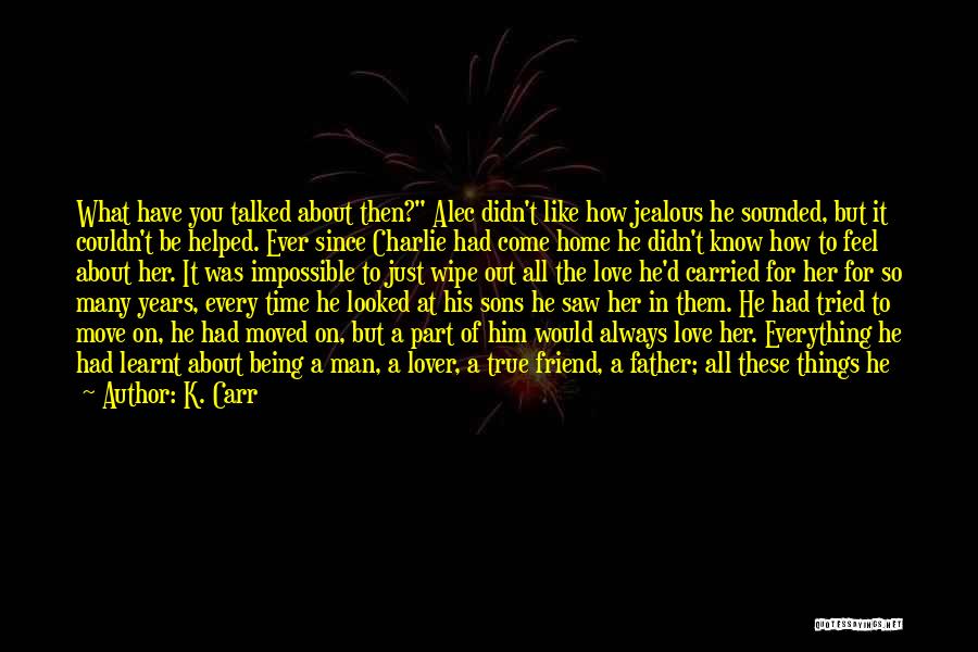 K. Carr Quotes: What Have You Talked About Then? Alec Didn't Like How Jealous He Sounded, But It Couldn't Be Helped. Ever Since