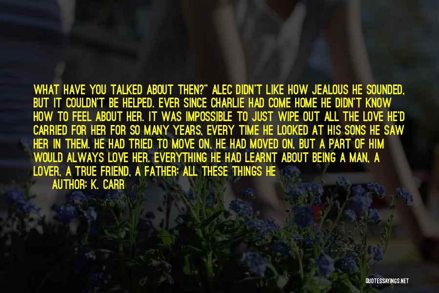 K. Carr Quotes: What Have You Talked About Then? Alec Didn't Like How Jealous He Sounded, But It Couldn't Be Helped. Ever Since