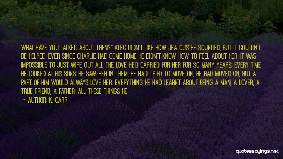 K. Carr Quotes: What Have You Talked About Then? Alec Didn't Like How Jealous He Sounded, But It Couldn't Be Helped. Ever Since