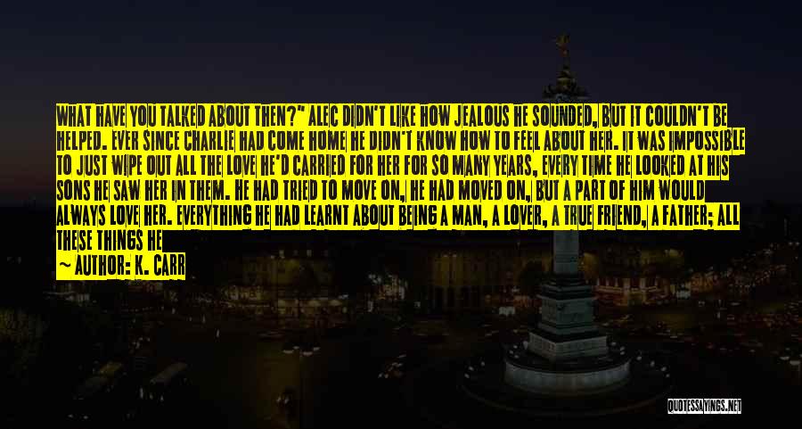 K. Carr Quotes: What Have You Talked About Then? Alec Didn't Like How Jealous He Sounded, But It Couldn't Be Helped. Ever Since