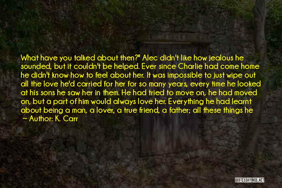 K. Carr Quotes: What Have You Talked About Then? Alec Didn't Like How Jealous He Sounded, But It Couldn't Be Helped. Ever Since