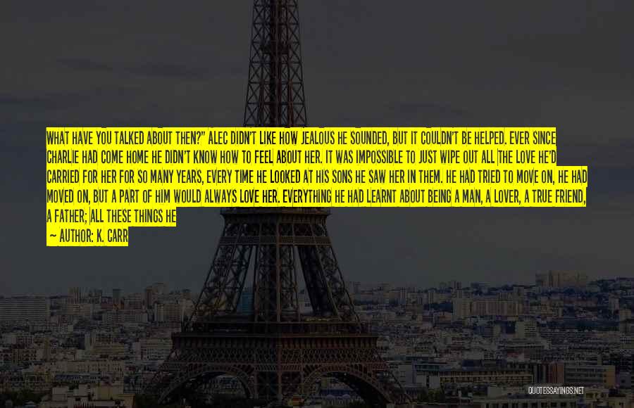 K. Carr Quotes: What Have You Talked About Then? Alec Didn't Like How Jealous He Sounded, But It Couldn't Be Helped. Ever Since