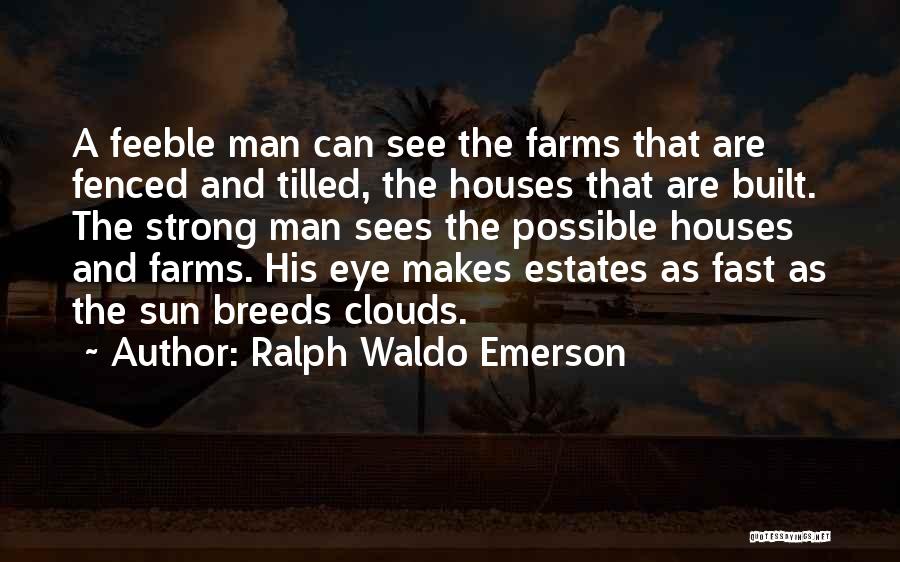Ralph Waldo Emerson Quotes: A Feeble Man Can See The Farms That Are Fenced And Tilled, The Houses That Are Built. The Strong Man