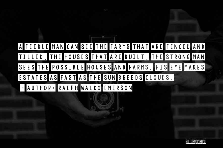 Ralph Waldo Emerson Quotes: A Feeble Man Can See The Farms That Are Fenced And Tilled, The Houses That Are Built. The Strong Man