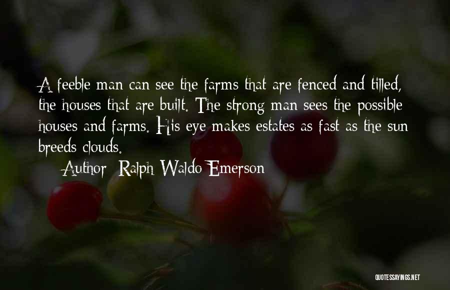 Ralph Waldo Emerson Quotes: A Feeble Man Can See The Farms That Are Fenced And Tilled, The Houses That Are Built. The Strong Man