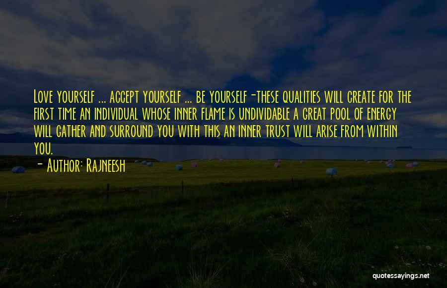 Rajneesh Quotes: Love Yourself ... Accept Yourself ... Be Yourself-these Qualities Will Create For The First Time An Individual Whose Inner Flame