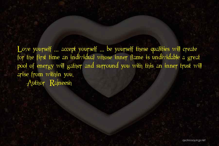 Rajneesh Quotes: Love Yourself ... Accept Yourself ... Be Yourself-these Qualities Will Create For The First Time An Individual Whose Inner Flame