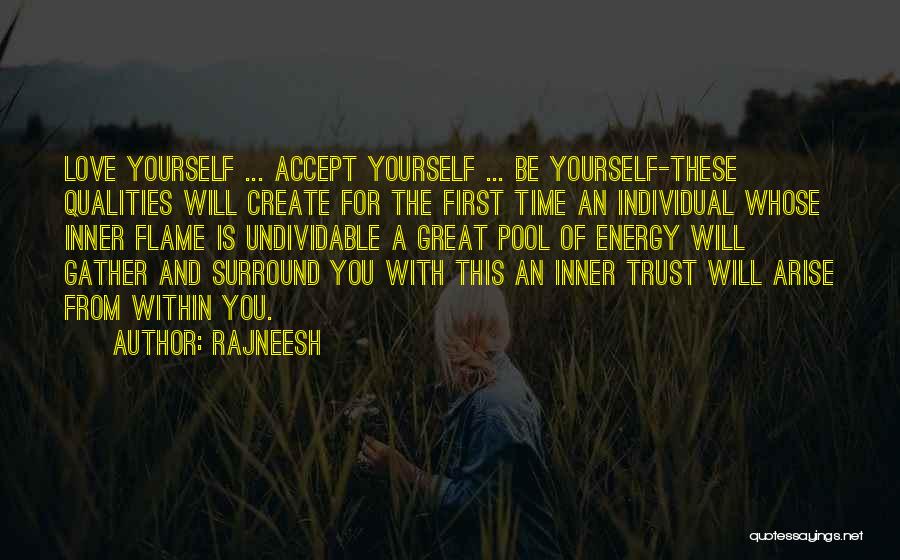 Rajneesh Quotes: Love Yourself ... Accept Yourself ... Be Yourself-these Qualities Will Create For The First Time An Individual Whose Inner Flame