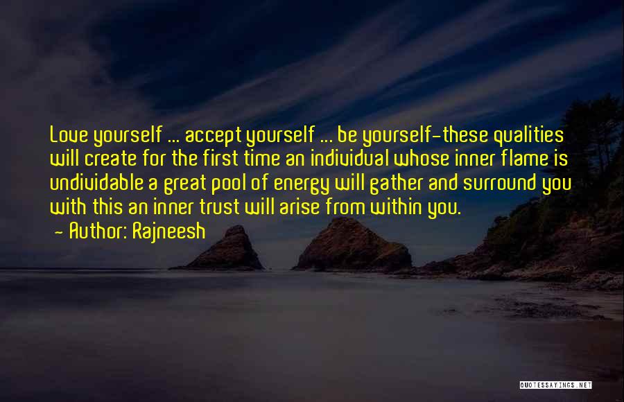 Rajneesh Quotes: Love Yourself ... Accept Yourself ... Be Yourself-these Qualities Will Create For The First Time An Individual Whose Inner Flame