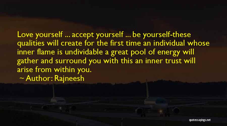 Rajneesh Quotes: Love Yourself ... Accept Yourself ... Be Yourself-these Qualities Will Create For The First Time An Individual Whose Inner Flame