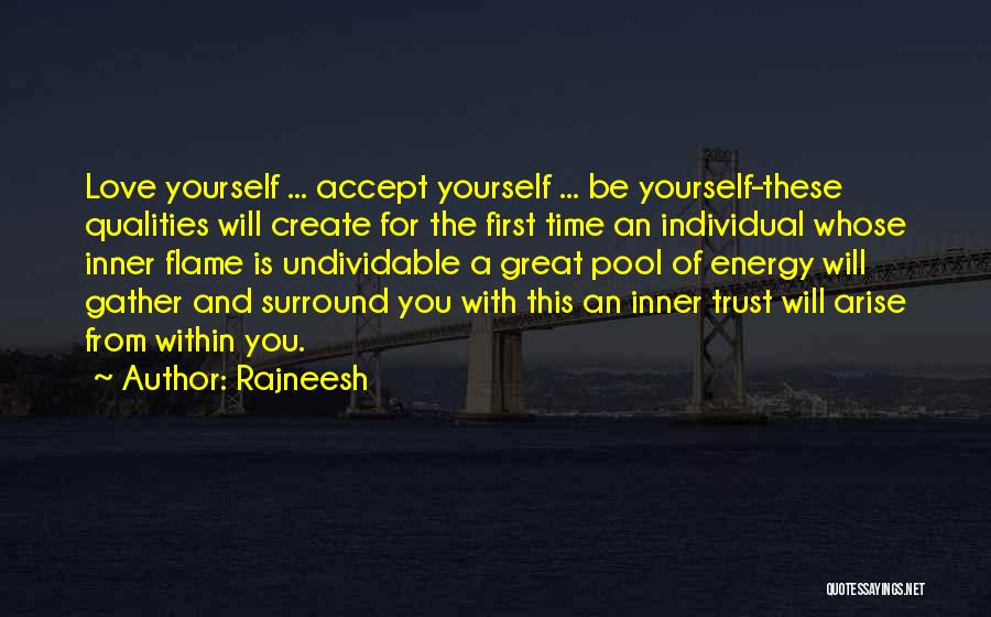 Rajneesh Quotes: Love Yourself ... Accept Yourself ... Be Yourself-these Qualities Will Create For The First Time An Individual Whose Inner Flame