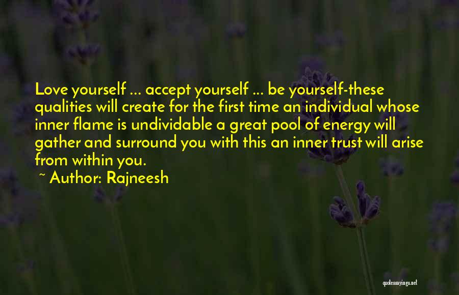 Rajneesh Quotes: Love Yourself ... Accept Yourself ... Be Yourself-these Qualities Will Create For The First Time An Individual Whose Inner Flame