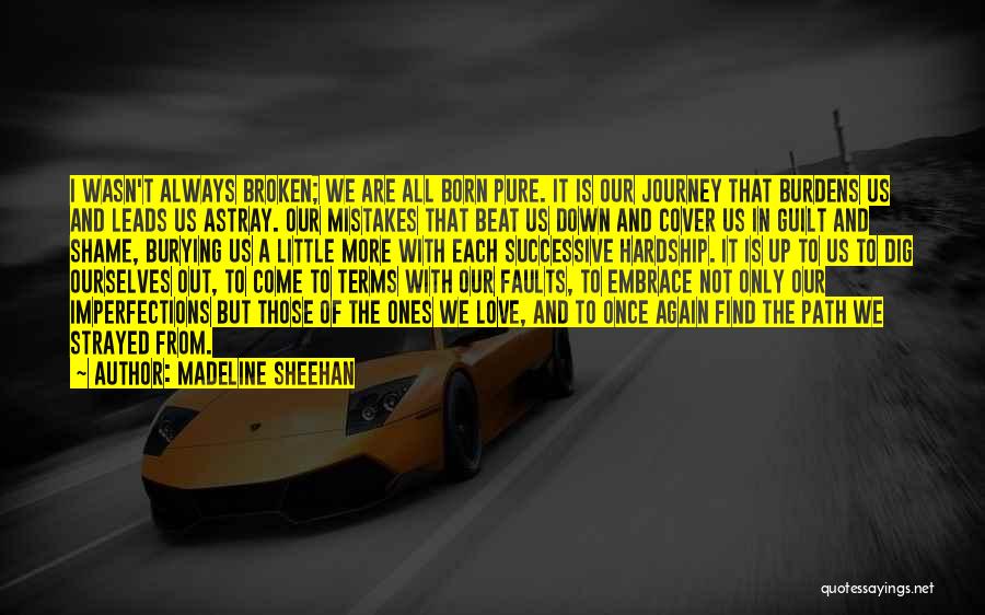 Madeline Sheehan Quotes: I Wasn't Always Broken; We Are All Born Pure. It Is Our Journey That Burdens Us And Leads Us Astray.