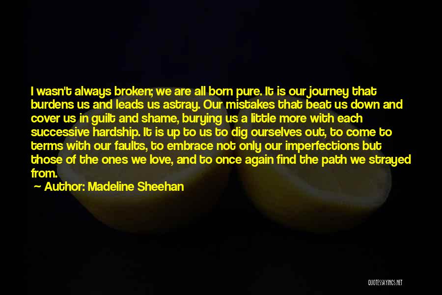Madeline Sheehan Quotes: I Wasn't Always Broken; We Are All Born Pure. It Is Our Journey That Burdens Us And Leads Us Astray.