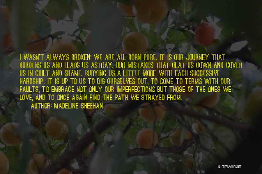 Madeline Sheehan Quotes: I Wasn't Always Broken; We Are All Born Pure. It Is Our Journey That Burdens Us And Leads Us Astray.