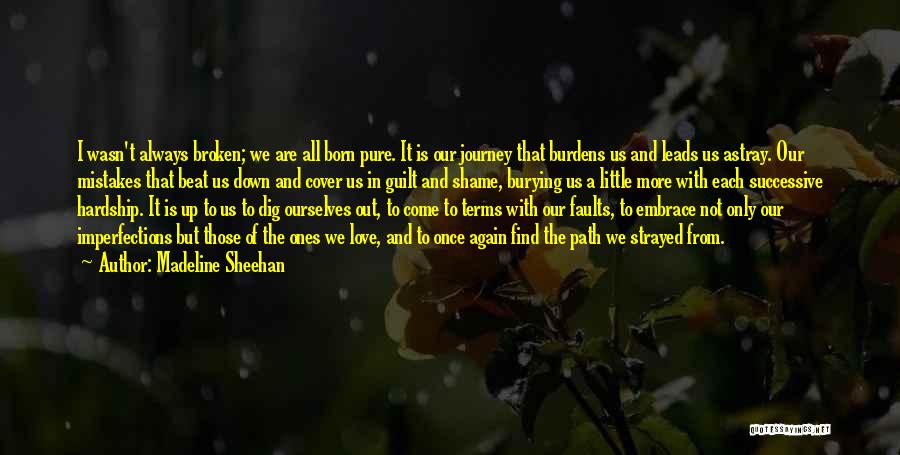 Madeline Sheehan Quotes: I Wasn't Always Broken; We Are All Born Pure. It Is Our Journey That Burdens Us And Leads Us Astray.