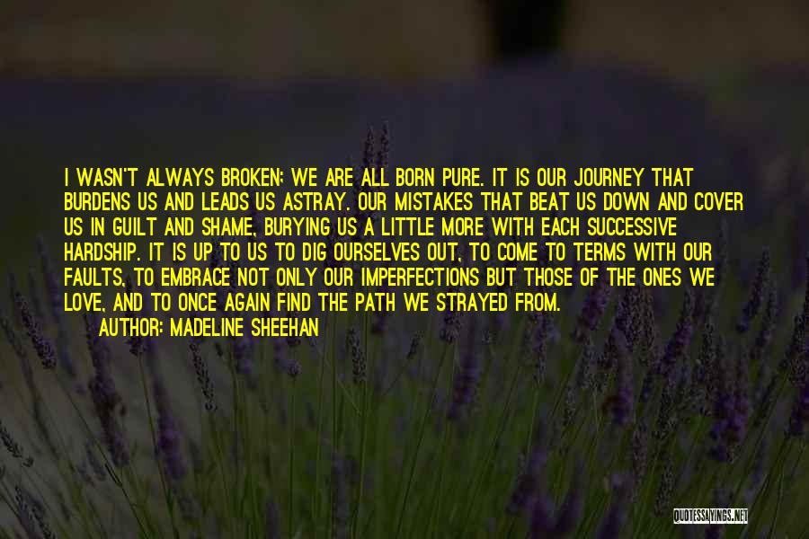 Madeline Sheehan Quotes: I Wasn't Always Broken; We Are All Born Pure. It Is Our Journey That Burdens Us And Leads Us Astray.