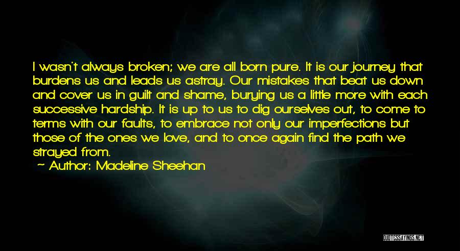 Madeline Sheehan Quotes: I Wasn't Always Broken; We Are All Born Pure. It Is Our Journey That Burdens Us And Leads Us Astray.