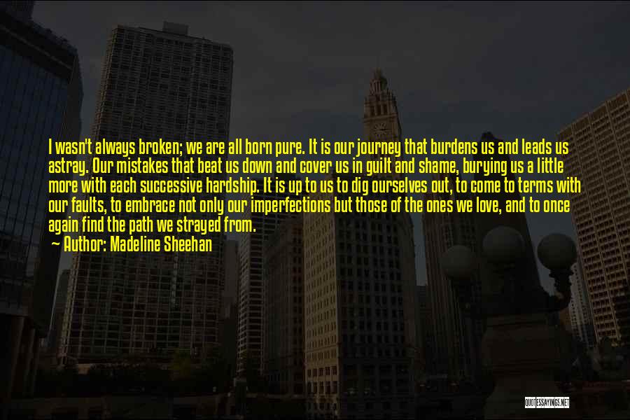 Madeline Sheehan Quotes: I Wasn't Always Broken; We Are All Born Pure. It Is Our Journey That Burdens Us And Leads Us Astray.