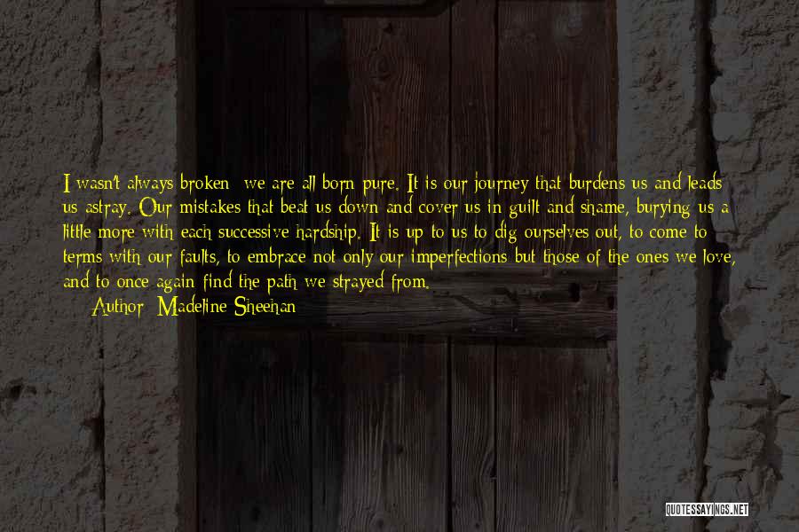 Madeline Sheehan Quotes: I Wasn't Always Broken; We Are All Born Pure. It Is Our Journey That Burdens Us And Leads Us Astray.