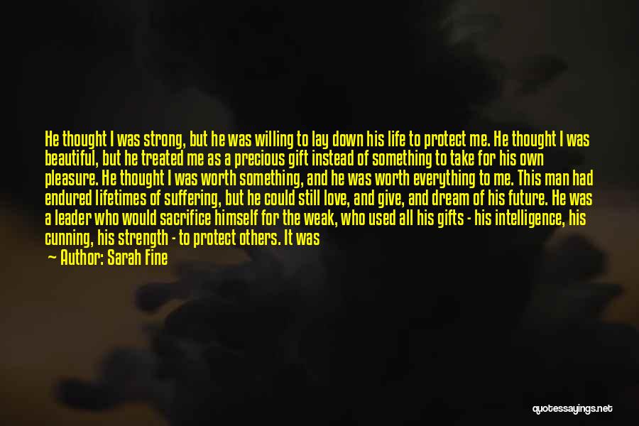 Sarah Fine Quotes: He Thought I Was Strong, But He Was Willing To Lay Down His Life To Protect Me. He Thought I