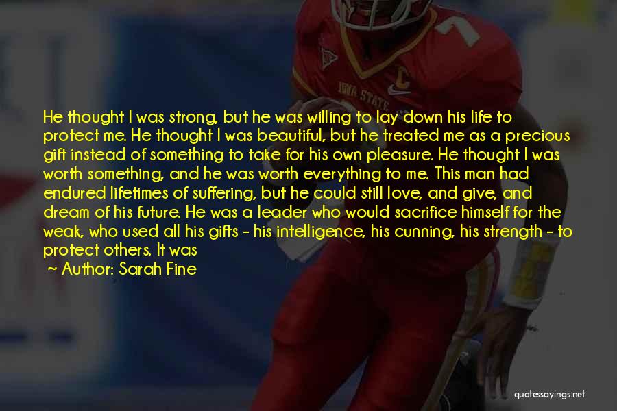 Sarah Fine Quotes: He Thought I Was Strong, But He Was Willing To Lay Down His Life To Protect Me. He Thought I