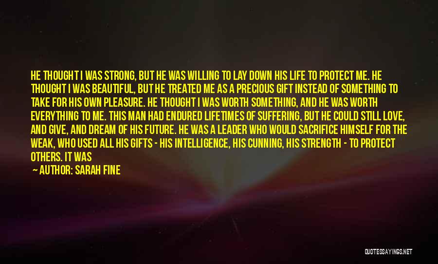 Sarah Fine Quotes: He Thought I Was Strong, But He Was Willing To Lay Down His Life To Protect Me. He Thought I