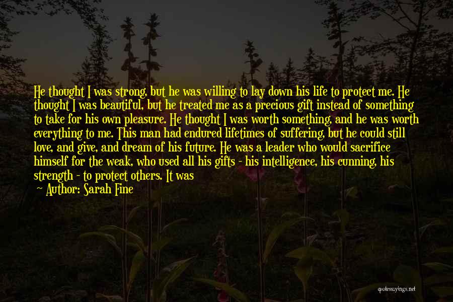 Sarah Fine Quotes: He Thought I Was Strong, But He Was Willing To Lay Down His Life To Protect Me. He Thought I