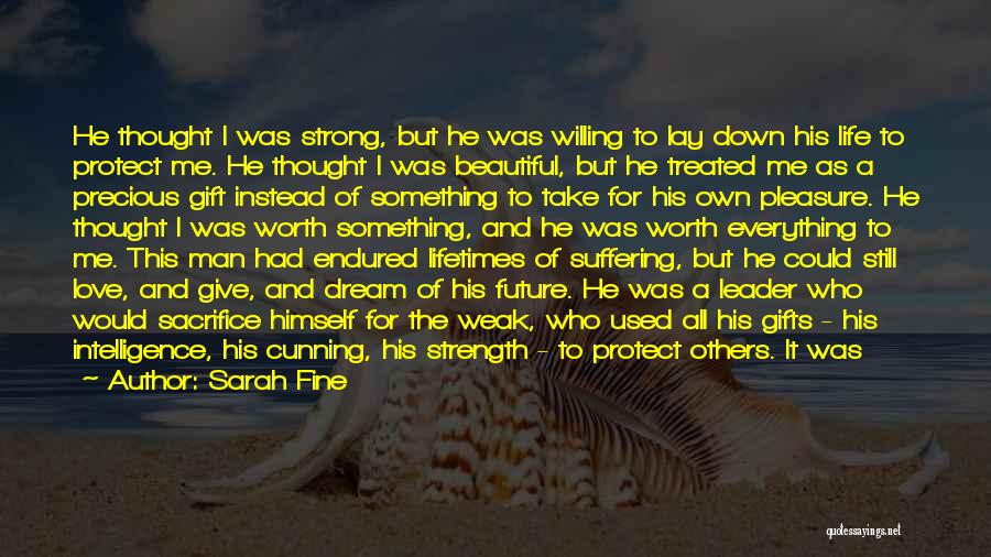 Sarah Fine Quotes: He Thought I Was Strong, But He Was Willing To Lay Down His Life To Protect Me. He Thought I